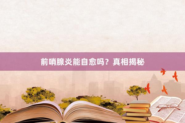 前哨腺炎能自愈吗？真相揭秘