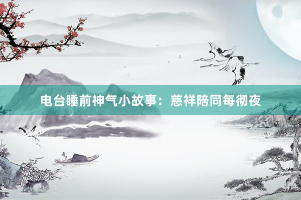 电台睡前神气小故事：慈祥陪同每彻夜